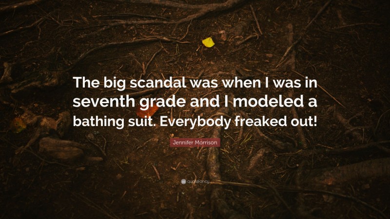 Jennifer Morrison Quote: “The big scandal was when I was in seventh grade and I modeled a bathing suit. Everybody freaked out!”