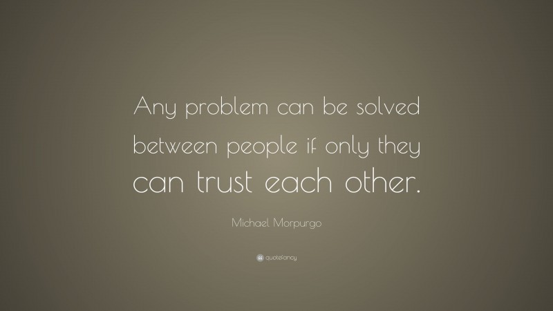 Michael Morpurgo Quote: “Any problem can be solved between people if only they can trust each other.”