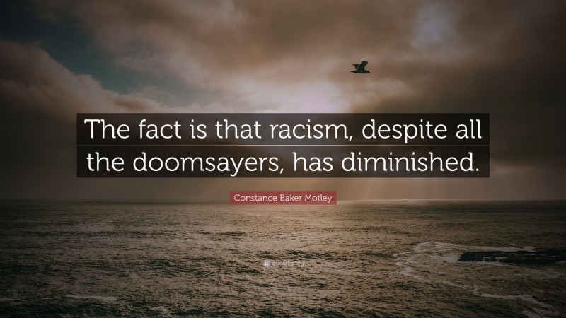 Constance Baker Motley Quote: “The fact is that racism, despite all the doomsayers, has diminished.”