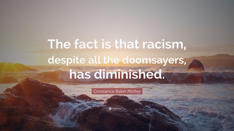 Constance Baker Motley Quote: “The fact is that racism, despite all the doomsayers, has diminished.”