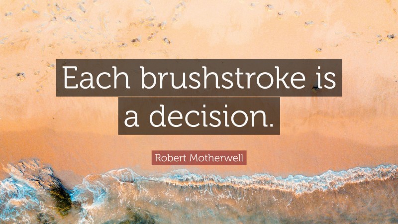 Robert Motherwell Quote: “Each brushstroke is a decision.”