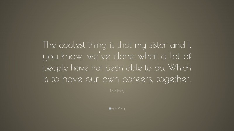Tia Mowry Quote: “The coolest thing is that my sister and I, you know, we’ve done what a lot of people have not been able to do. Which is to have our own careers, together.”