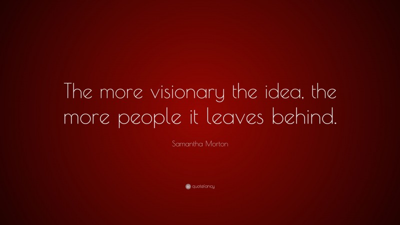 Samantha Morton Quote: “The more visionary the idea, the more people it leaves behind.”