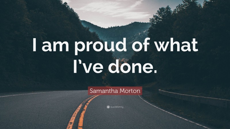 Samantha Morton Quote: “I am proud of what I’ve done.”