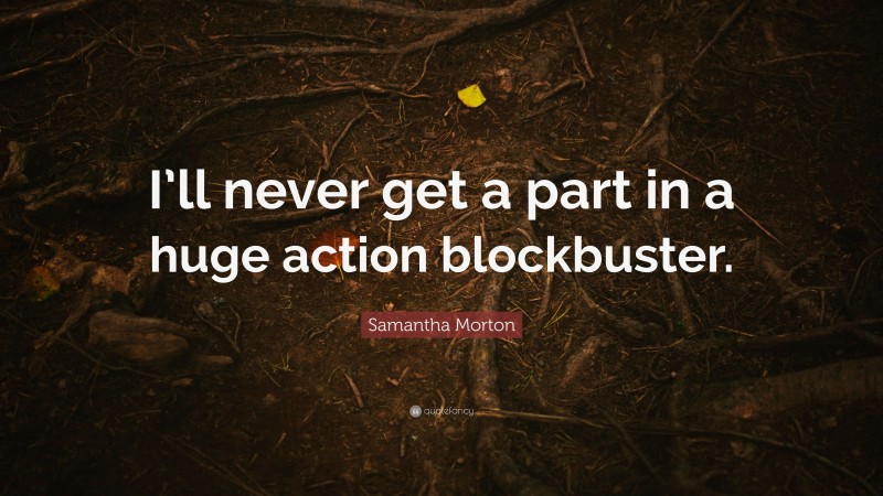 Samantha Morton Quote: “I’ll never get a part in a huge action blockbuster.”