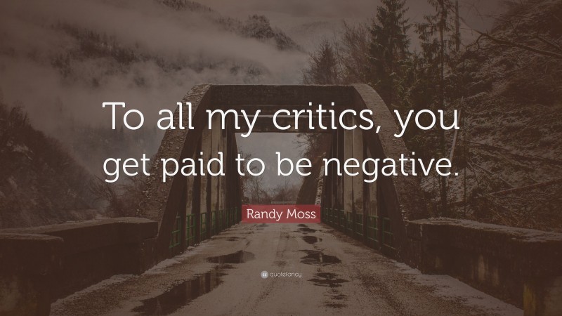 Randy Moss Quote: “To all my critics, you get paid to be negative.”