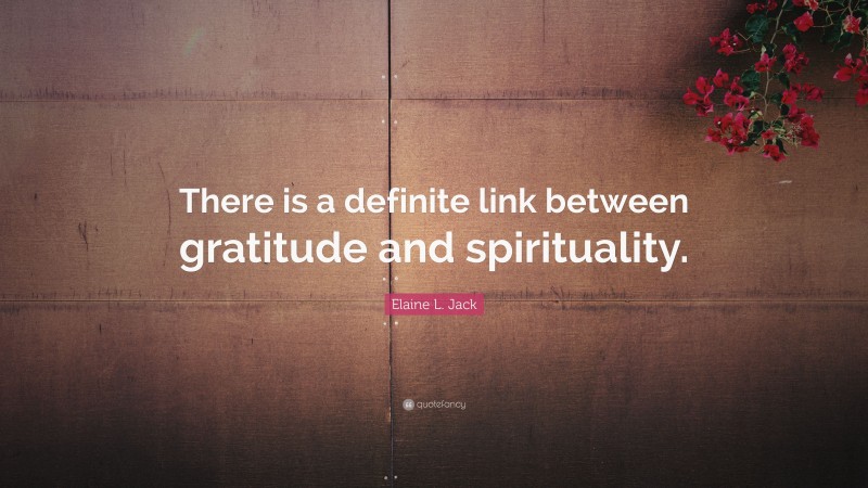 Elaine L. Jack Quote: “There is a definite link between gratitude and spirituality.”