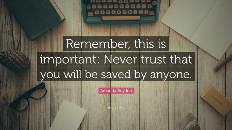 Amanda Boyden Quote: “Remember, this is important: Never trust that you will be saved by anyone.”