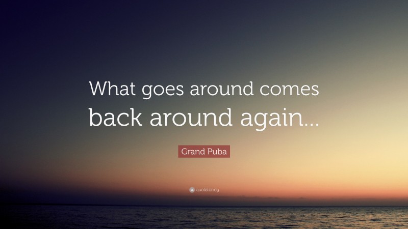 Grand Puba Quote: “What goes around comes back around again...”