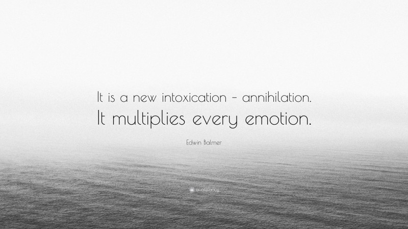 Edwin Balmer Quote: “It is a new intoxication – annihilation. It multiplies every emotion.”
