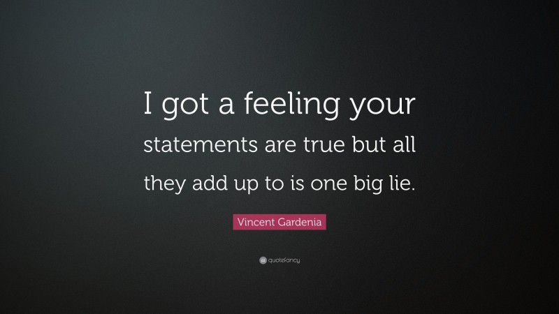 Vincent Gardenia Quote: “I got a feeling your statements are true but all they add up to is one big lie.”