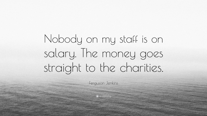 Ferguson Jenkins Quote: “Nobody on my staff is on salary. The money goes straight to the charities.”