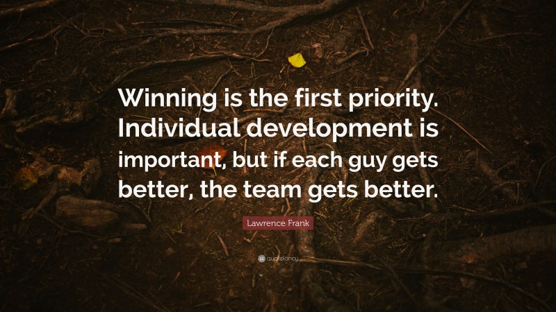 Lawrence Frank Quote: “Winning is the first priority. Individual development is important, but if each guy gets better, the team gets better.”