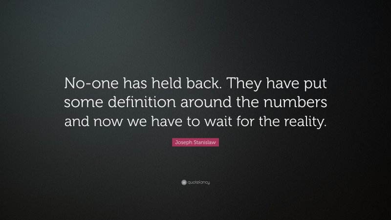 Joseph Stanislaw Quote: “No-one has held back. They have put some definition around the numbers and now we have to wait for the reality.”