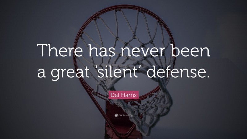 Del Harris Quote: “There has never been a great ‘silent’ defense.”