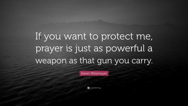 Karen Witemeyer Quote: “If you want to protect me, prayer is just as powerful a weapon as that gun you carry.”