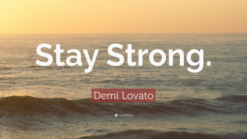 Demi Lovato Quote: “Stay Strong.”