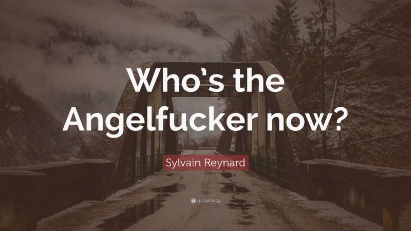 Sylvain Reynard Quote: “Who’s the Angelfucker now?”