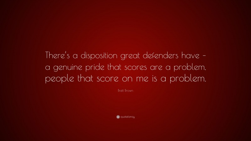 Brett Brown Quote: “There’s a disposition great defenders have – a genuine pride that scores are a problem, people that score on me is a problem.”