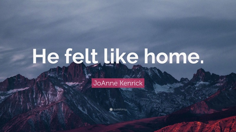 JoAnne Kenrick Quote: “He felt like home.”