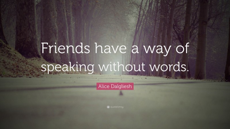 Alice Dalgliesh Quote: “Friends have a way of speaking without words.”