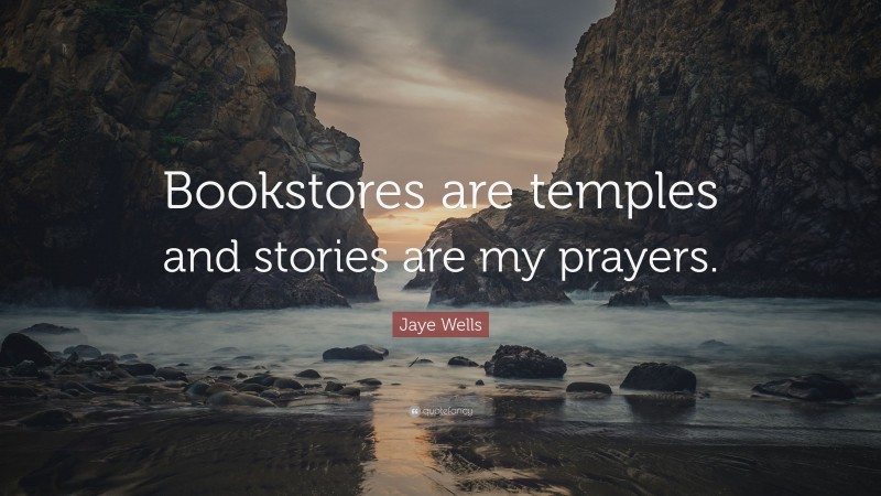 Jaye Wells Quote: “Bookstores are temples and stories are my prayers.”