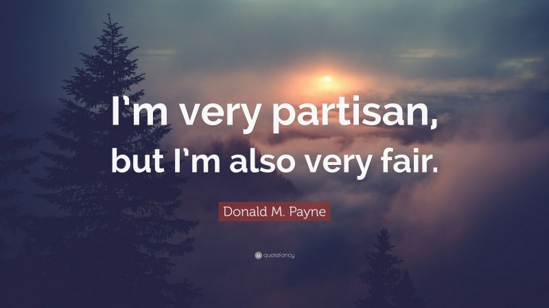 Donald M. Payne Quote: “I’m very partisan, but I’m also very fair.”