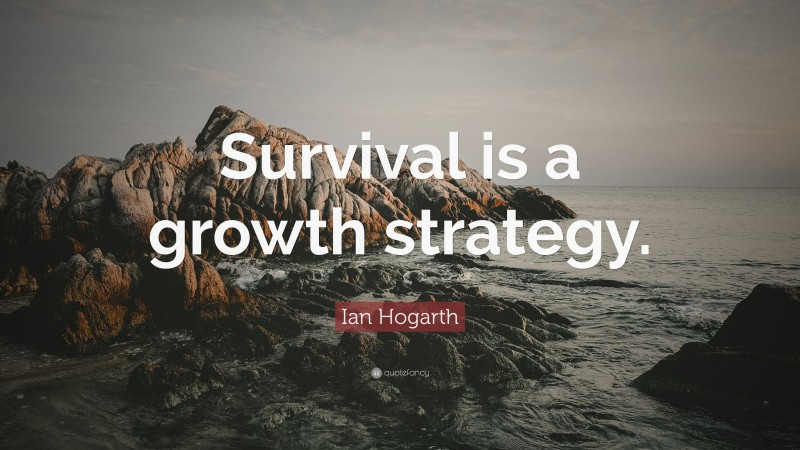 Ian Hogarth Quote: “Survival is a growth strategy.”