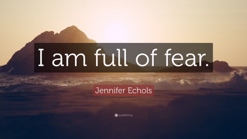 Jennifer Echols Quote: “I am full of fear.”