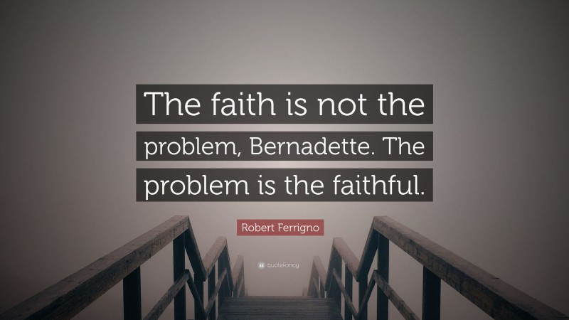 Robert Ferrigno Quote: “The faith is not the problem, Bernadette. The problem is the faithful.”