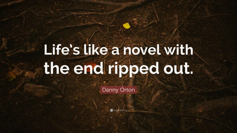 Danny Orton Quote: “Life’s like a novel with the end ripped out.”
