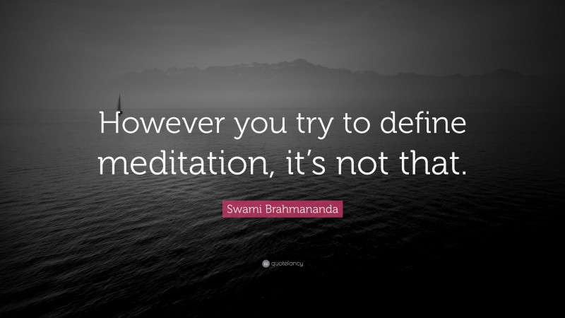 Swami Brahmananda Quote: “However you try to define meditation, it’s not that.”