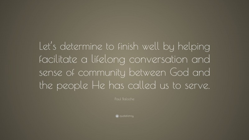 Paul Baloche Quote: “Let’s determine to finish well by helping facilitate a lifelong conversation and sense of community between God and the people He has called us to serve.”