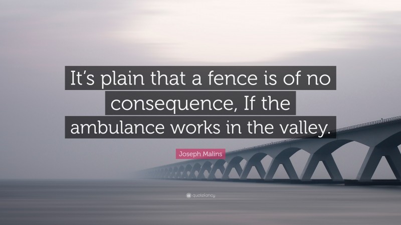 Joseph Malins Quote: “It’s plain that a fence is of no consequence, If the ambulance works in the valley.”