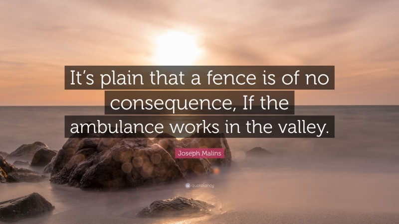 Joseph Malins Quote: “It’s plain that a fence is of no consequence, If the ambulance works in the valley.”