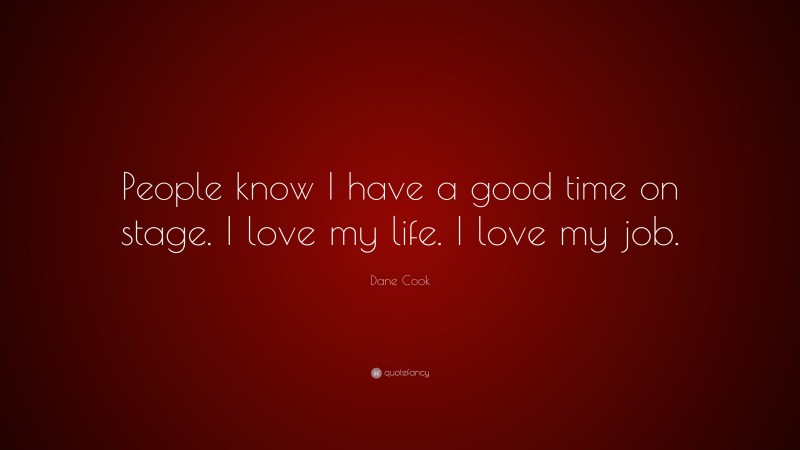 Dane Cook Quote: “People know I have a good time on stage. I love my life. I love my job.”