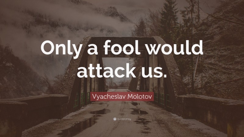 Vyacheslav Molotov Quote: “Only a fool would attack us.”