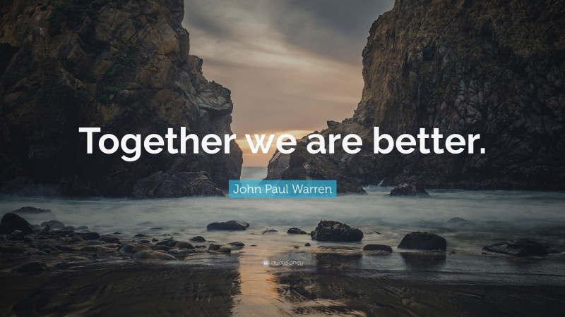 John Paul Warren Quote: “Together we are better.”