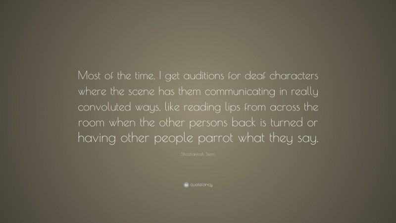 Shoshannah Stern Quote: “Most of the time, I get auditions for deaf characters where the scene has them communicating in really convoluted ways, like reading lips from across the room when the other persons back is turned or having other people parrot what they say.”