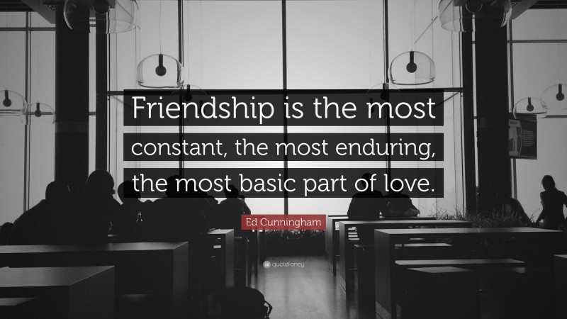 Ed Cunningham Quote: “Friendship is the most constant, the most enduring, the most basic part of love.”