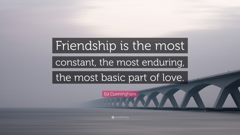 Ed Cunningham Quote: “Friendship is the most constant, the most enduring, the most basic part of love.”