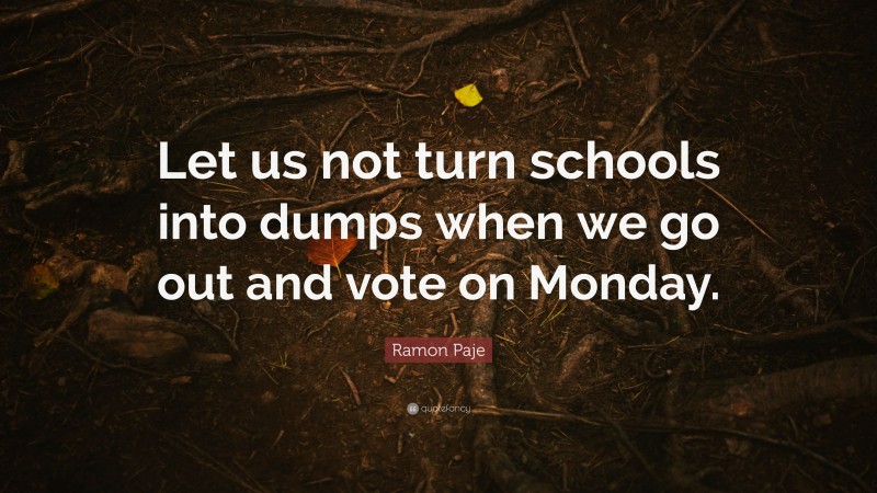 Ramon Paje Quote: “Let us not turn schools into dumps when we go out and vote on Monday.”