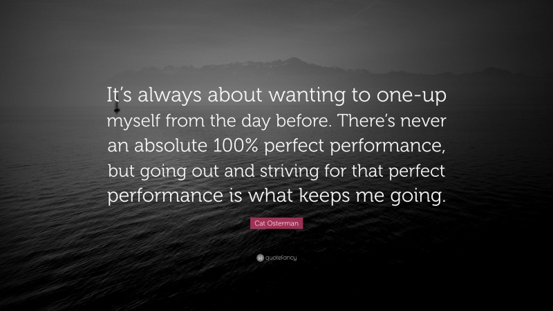 Cat Osterman Quote: “It’s always about wanting to one-up myself from the day before. There’s never an absolute 100% perfect performance, but going out and striving for that perfect performance is what keeps me going.”