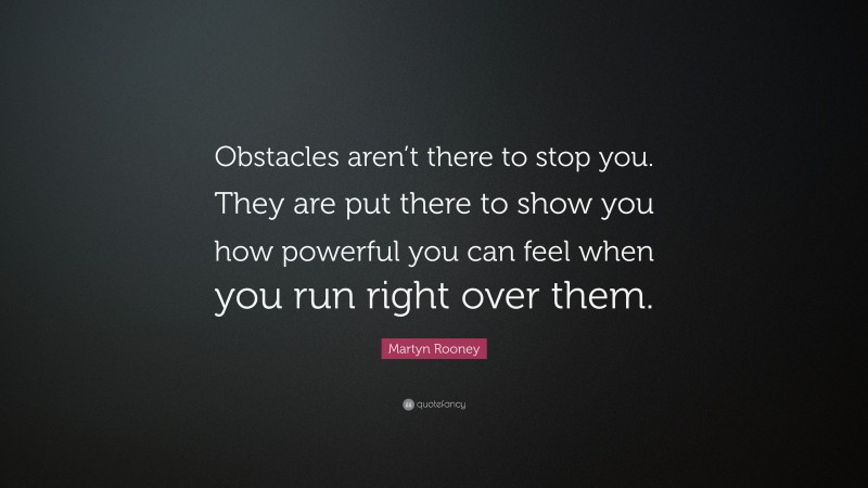 Martyn Rooney Quote: “Obstacles aren’t there to stop you. They are put there to show you how powerful you can feel when you run right over them.”