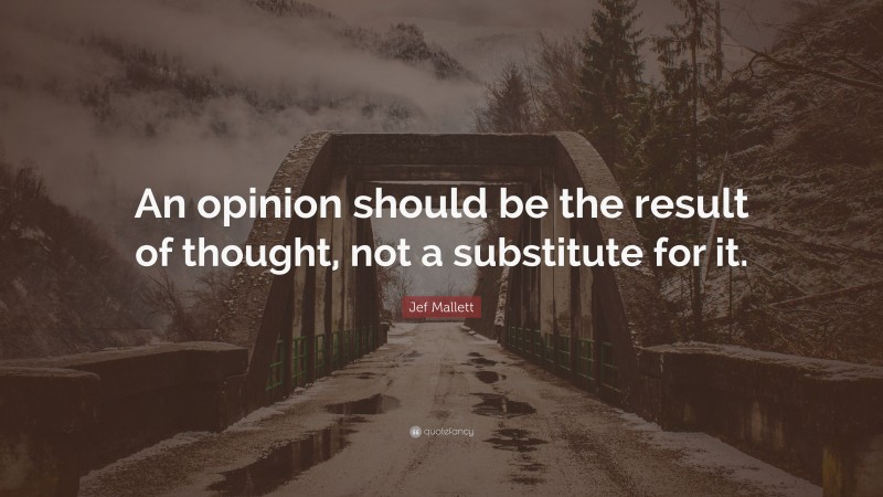 Jef Mallett Quote: “An opinion should be the result of thought, not a substitute for it.”