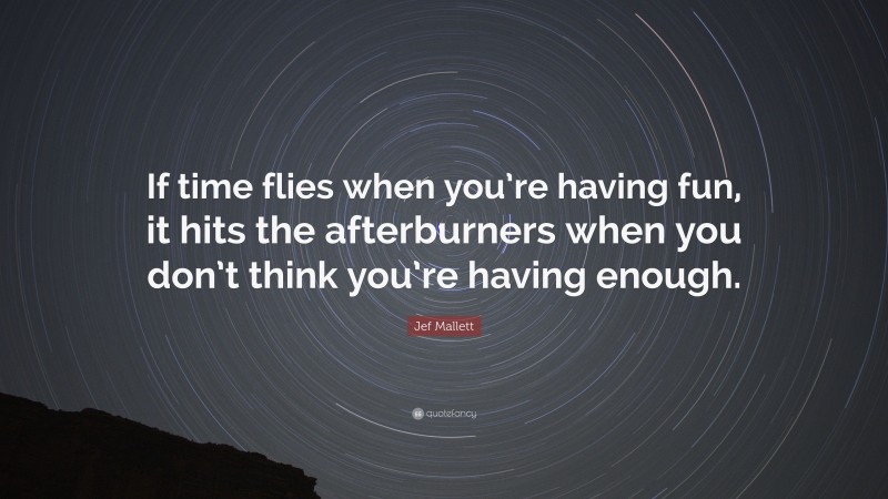 Jef Mallett Quote: “If time flies when you’re having fun, it hits the afterburners when you don’t think you’re having enough.”