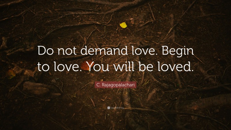 C. Rajagopalachari Quote: “Do not demand love. Begin to love. You will be loved.”