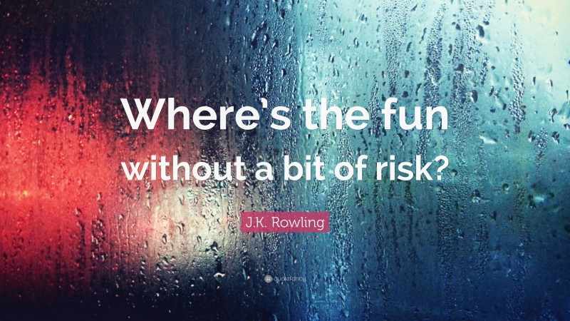 J.K. Rowling Quote: “Where’s the fun without a bit of risk?”