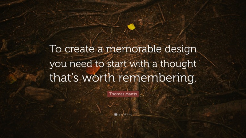 Thomas Manss Quote: “To create a memorable design you need to start with a thought that’s worth remembering.”