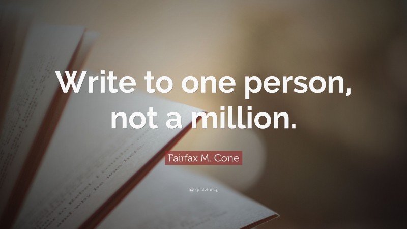 Fairfax M. Cone Quote: “Write to one person, not a million.”